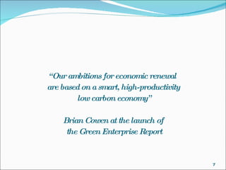 “ Our ambitions for economic renewal  are based on a smart, high-productivity low carbon economy” Brian Cowen at the launch of the Green Enterprise Report 