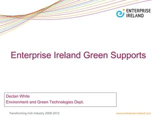 Enterprise Ireland Green Supports  Declan White  Environment and Green Technologies Dept. 