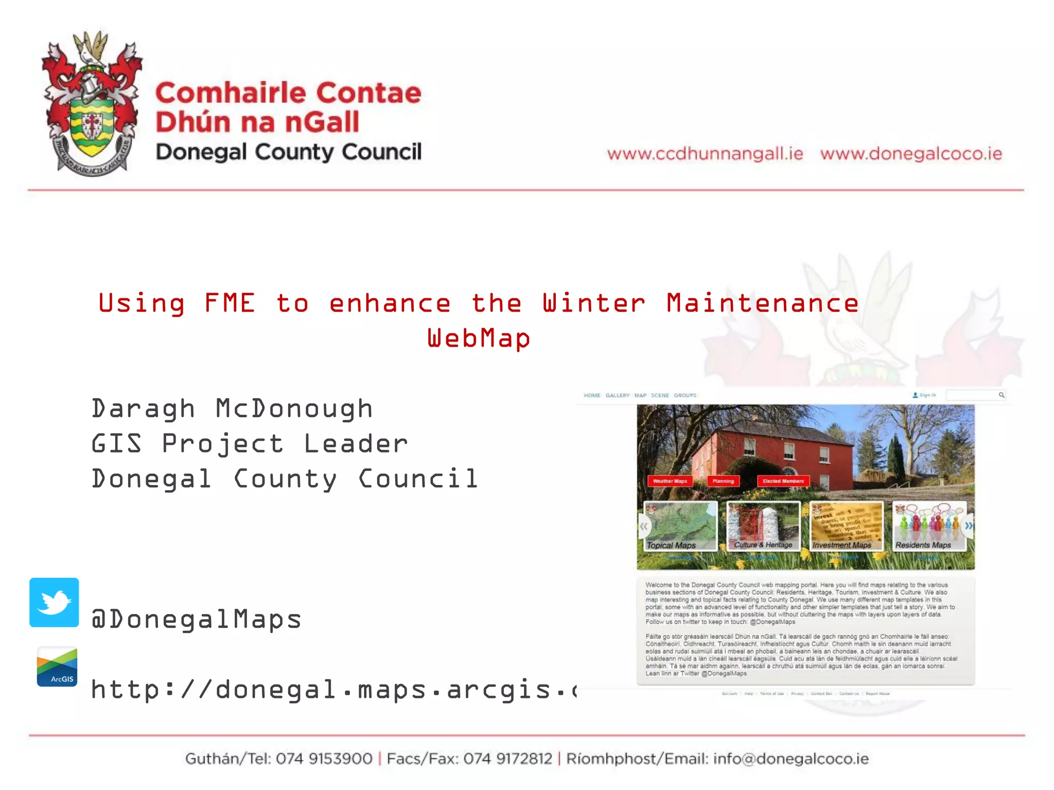 Using FME to enhance the Winter Maintenance
WebMap
Daragh McDonough
GIS Project Leader
Donegal County Council
@DonegalMaps
http://donegal.maps.arcgis.com
 