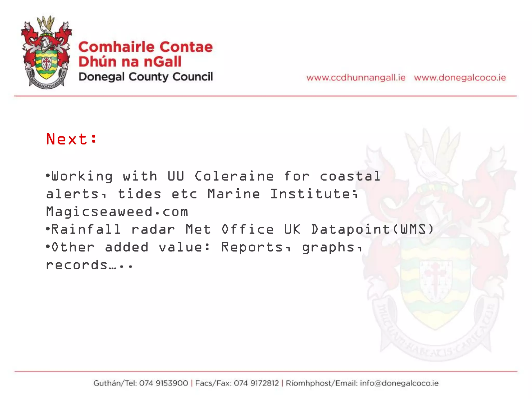 Next:
•Working with UU Coleraine for coastal
alerts, tides etc Marine Institute;
Magicseaweed.com
•Rainfall radar Met Office UK Datapoint(WMS)
•Other added value: Reports, graphs,
records…..
 