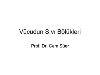 Vücudun Sıvı Bölükleri

    Prof. Dr. Cem Süer
 