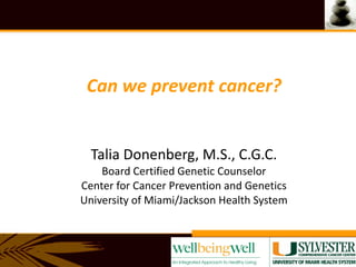 Talia Donenberg, M.S., C.G.C. Board Certified Genetic Counselor Center for Cancer Prevention and Genetics University of Miami/Jackson Health System Can we prevent cancer? 