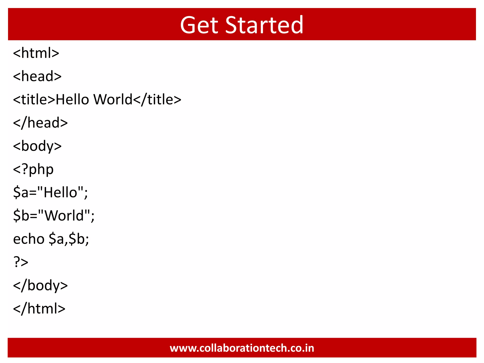 Get Started
<html>
<head>
<title>Hello World</title>
</head>
<body>
<?php
$a="Hello";
$b="World";
echo $a,$b;
?>
</body>
</html>
www.collaborationtech.co.in
 