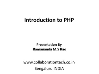 Introduction to PHP
www.collaborationtech.co.in
Bengaluru INDIA
Presentation By
Ramananda M.S Rao
 