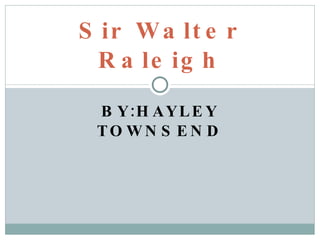 BY:HAYLEY TOWNSEND Sir Walter Raleigh 