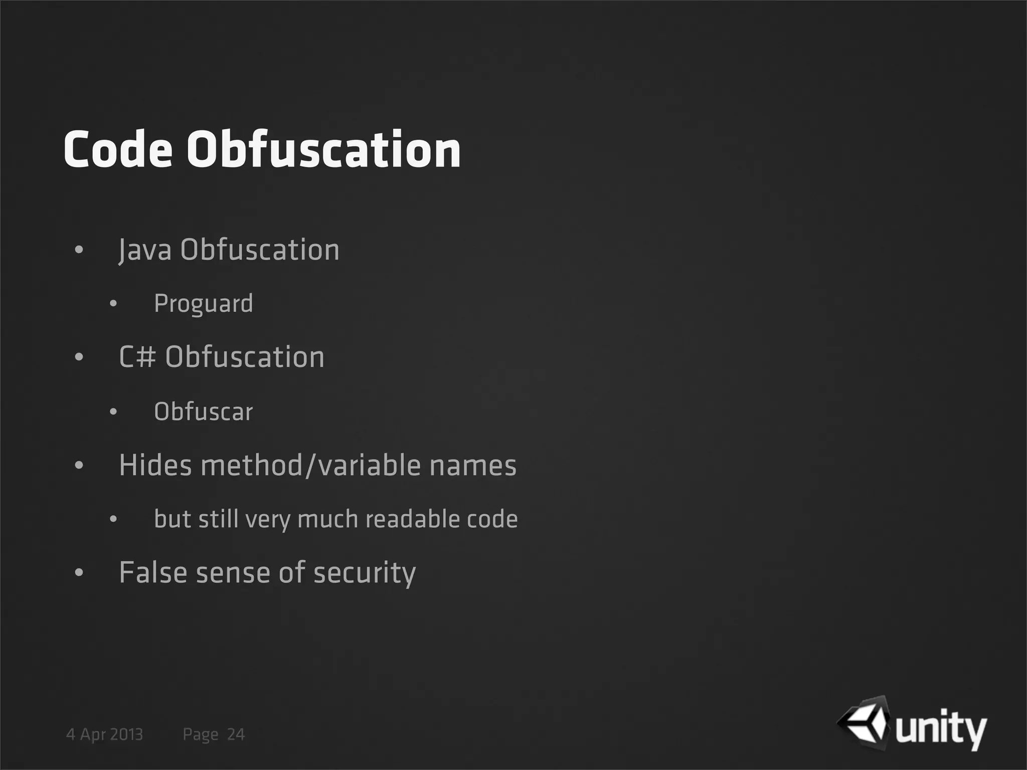 4 Apr 2013 Page
Code Obfuscation
• Java Obfuscation
• Proguard
• C# Obfuscation
• Obfuscar
• Hides method/variable names
• but still very much readable code
• False sense of security
24
 