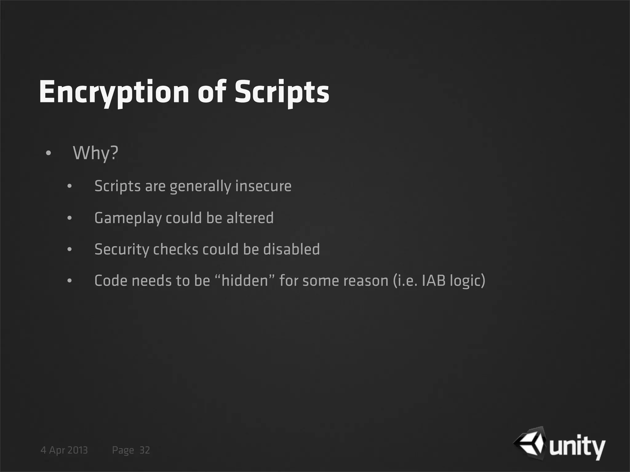 4 Apr 2013 Page
Encryption of Scripts
• Why?
• Scripts are generally insecure
• Gameplay could be altered
• Security checks could be disabled
• Code needs to be “hidden” for some reason (i.e. IAB logic)
32
 