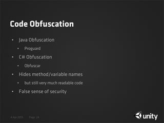 4 Apr 2013 Page
Code Obfuscation
• Java Obfuscation
• Proguard
• C# Obfuscation
• Obfuscar
• Hides method/variable names
• but still very much readable code
• False sense of security
24
 