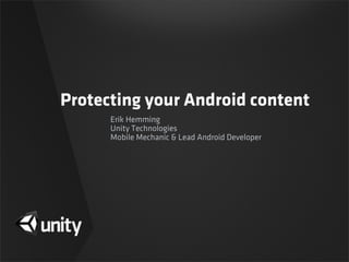 Protecting your Android content
Erik Hemming
Unity Technologies
Mobile Mechanic & Lead Android Developer
 