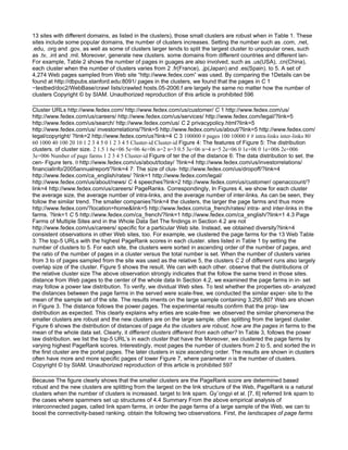 13 sites with diﬀerent domains, as listed in the clusters), those small clusters are robust when in Table 1. These
sites include some popular domains, the number of clusters increases. Setting the number such as .com, .net,
.edu, .org and .gov, as well as some of clusters larger tends to split the largest cluster to unpopular ones, such
as .tv, .int and .mil. Moreover, generate new clusters. some domains from diﬀerent countries and diﬀerent lan-
For example, Table 2 shows the number of pages in guages are also involved, such as .us(USA), .cn(China),
each cluster when the number of clusters varies from 2 .fr(France), .jp(Japan) and .es(Spain). to 5. A set of
4,274 Web pages sampled from Web site “http://www.fedex.com” was used. By comparing the 1Details can be
found at http://dbpubs.stanford.edu:8091/ pages in the clusters, we found that the pages in C 1
∼testbed/doc2/WebBase/crawl lists/crawled hosts.05-2006.f are largely the same no matter how the number of
clusters Copyright © by SIAM. Unauthorized reproduction of this article is prohibited 596

Cluster URLs http://www.fedex.com/ http://www.fedex.com/us/customer/ C 1 http://www.fedex.com/us/
http://www.fedex.com/us/careers/ http://www.fedex.com/us/services/ http://www.fedex.com/legal/?link=5
http://www.fedex.com/us/search/ http://www.fedex.com/us/ C 2 privacypolicy.html?link=5
http://www.fedex.com/us/ investorrelations/?link=5 http://www.fedex.com/us/about/?link=5 http://www.fedex.com/
legal/copyright/ ?link=2 http://www.fedex.com/us?link=4 C 3 100000 # pages 100 10000 # # intra-links inter-links 80
60 1000 40 100 20 10 1 2 3 4 5 0 1 2 3 4 5 Cluster-id Cluster-id Figure 4: The features of Figure 5: The distribution
clusters. of cluster size. 2 1.5 1 6e+06 5e+06 4e+06 n=2 n=3 0.5 3e+06 n=4 n=5 2e+06 0 1e+06 0 1e+006 2e+006
3e+006 Number of page farms 1 2 3 4 5 Cluster-id Figure of ter the of the distance 6: The data distribution to set. the
cen- Figure ters. 0 http://www.fedex.com/us/about/today/ ?link=4 http://www.fedex.com/us/investorrelations/
financialinfo/2005annualreport/?link=4 7: The size of clus- http://www.fedex.com/us/dropoff/?link=4
http://www.fedex.com/ca_english/rates/ ?link=1 http://www.fedex.com/legal/
http://www.fedex.com/us/about/news/ C 4 speeches?link=2 http://www.fedex.com/us/customer/ openaccount/?
link=4 http://www.fedex.com/us/careers/ PageRanks. Correspondingly, In Figures 4, we show for each cluster
the average size, the average number of intra-links, and the average number of inter-links. As can be seen, they
follow the similar trend. The smaller companies?link=4 the clusters, the larger the page farms and thus more
http://www.fedex.com/?location=home&link=5 http://www.fedex.com/ca_french/rates/ intra- and inter-links in the
farms. ?link=1 C 5 http://www.fedex.com/ca_french/?link=1 http://www.fedex.com/ca_english/?link=1 4.3 Page
Farms of Multiple Sites and in the Whole Data Set The ﬁndings in Section 4.2 are not
http://www.fedex.com/us/careers/ speciﬁc for a particular Web site. Instead, we obtained diversity?link=4
consistent observations in other Web sites, too. For example, we clustered the page farms for the 13 Web Table
3: The top-5 URLs with the highest PageRank scores in each cluster. sites listed in Table 1 by setting the
number of clusters to 5. For each site, the clusters were sorted in ascending order of the number of pages, and
the ratio of the number of pages in a cluster versus the total number is set. When the number of clusters varies
from 3 to of pages sampled from the site was used as the relative 5, the clusters C 2 of diﬀerent runs also largely
overlap size of the cluster. Figure 5 shows the result. We can with each other. observe that the distributions of
the relative cluster size The above observation strongly indicates that the follow the same trend in those sites.
distance from Web pages to the center of the whole data In Section 4.2, we examined the page farms in in- set
may follow a power law distribution. To verify, we dividual Web sites. To test whether the properties ob- analyzed
the distances between the page farms in the served were scale-free, we conducted the similar exper- site to the
mean of the sample set of the site. The results iments on the large sample containing 3,295,807 Web are shown
in Figure 3. The distance follows the power pages. The experimental results conﬁrm that the prop- law
distribution as expected. This clearly explains why erties are scale-free: we observed the similar phenomena the
smaller clusters are robust and the new clusters are on the large sample. often splitting from the largest cluster.
Figure 6 shows the distribution of distances of page As the clusters are robust, how are the pages in farms to the
mean of the whole data set. Clearly, it diﬀerent clusters diﬀerent from each other? In Table 3, follows the power
law distribution. we list the top-5 URL’s in each cluster that have the Moreover, we clustered the page farms by
varying highest PageRank scores. Interestingly, most pages the number of clusters from 2 to 5, and sorted the in
the ﬁrst cluster are the portal pages. The later clusters in size ascending order. The results are shown in clusters
often have more and more speciﬁc pages of lower Figure 7, where parameter n is the number of clusters.
Copyright © by SIAM. Unauthorized reproduction of this article is prohibited 597

Because The ﬁgure clearly shows that the smaller clusters are the PageRank score are determined based
robust and the new clusters are splitting from the largest on the link structure of the Web, PageRank is a natural
clusters when the number of clusters is increased. target to link spam. Gy¨ongyi et al. [7, 6] referred link spam to
the cases where spammers set up structures of 4.4 Summary From the above empirical analysis of
interconnected pages, called link spam farms, in order the page farms of a large sample of the Web, we can to
boost the connectivity-based ranking. obtain the following two observations. First, the landscapes of page farms
 