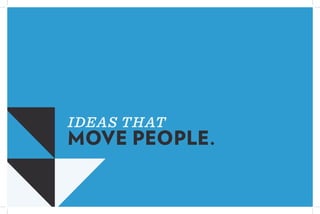 IDEAS THAT
MOVE PEOPLE.
 