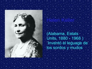 Helen Keller   (Alabama, Estats Units, 1880 - 1968 ) Inventó el leguage de los sordos y mudos 