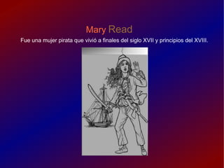 Mary   Read Fue una mujer pirata que vivió a finales del siglo XVII y principios del XVIII. 