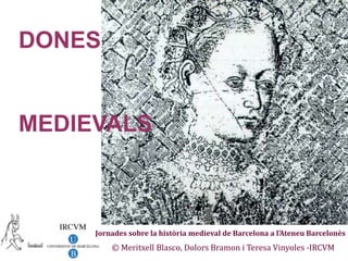 DONES  MEDIEVALS Jornades sobre la història medieval de Barcelona a l’AteneuBarcelonès © Meritxell Blasco, DolorsBramon i Teresa Vinyoles -IRCVM 