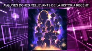 ALGUNES DONES RELLEVANTS DE LA HISTÒRIA RECENT
 