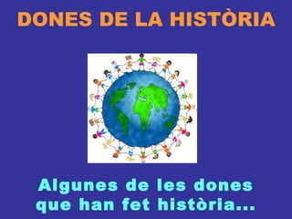 DONES DE LA HISTÒRIA Algunes de les dones que han fet història... 