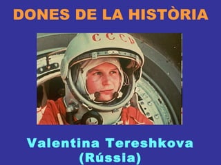 DONES DE LA HISTÒRIA Valentina Tereshkova (Rússia) 