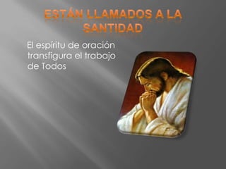 El espíritu de oración
transfigura el trabajo
de Todos
 