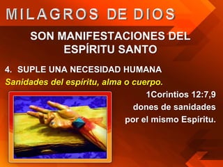 SON MANIFESTACIONES DEL
           ESPÍRITU SANTO
4. SUPLE UNA NECESIDAD HUMANA
Sanidades del espíritu, alma o cuerpo.
                                  1Corintios 12:7,9
                               dones de sanidades
                             por el mismo Espíritu.
 