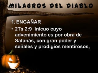 1. ENGAÑAR
• 2Ts 2:9 inicuo cuyo
  advenimiento es por obra de
  Satanás, con gran poder y
  señales y prodigios mentirosos,
 