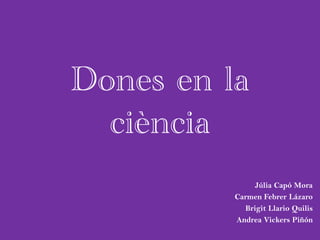 Dones en la
ciència
Júlia Capó Mora
Carmen Febrer Lázaro
Brigit Llario Quilis
Andrea Vickers Piñón
 