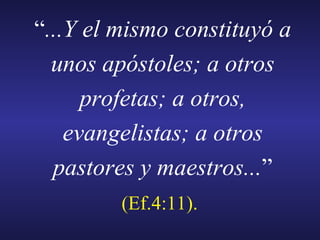 “ ...Y el mismo constituyó a unos apóstoles; a otros profetas; a otros, evangelistas; a otros pastores y maestros... ”  (Ef.4:11).   