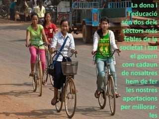 La dona i l’educaciósón dos delssectorsmés febles de la societat i tan el governcomcadaun de nosaltreshem de fer les nostresaportacions per millorar-les