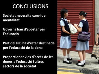 CONCLUSIONSSocietatnecessitacanvi de mentalitatGoverns han d’apostar per l’educacióPart del PIB ha d’estar destinada per l’educació de la donaProporcionar viesd’accés de les dones a l’educació i altressectors de la societat