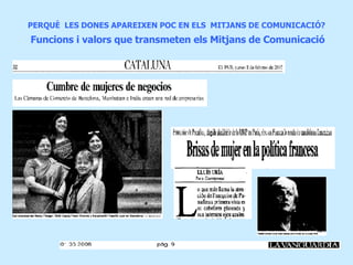PERQUÈ  LES DONES APAREIXEN POC EN ELS  MITJANS DE COMUNICACIÓ?   Funcions i valors que transmeten els Mitjans de Comunicació 