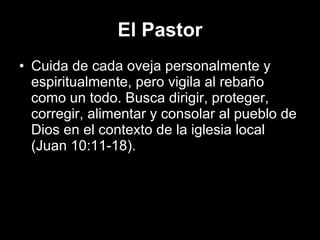 El Pastor Cuida de cada oveja personalmente y espiritualmente, pero vigila al rebaño como un todo. Busca dirigir, proteger, corregir, alimentar y consolar al pueblo de Dios en el contexto de la iglesia local (Juan 10:11-18).  