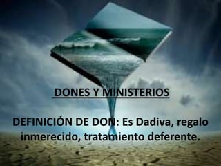 DONES Y MINISTERIOS

DEFINICIÓN DE DON: Es Dadiva, regalo
 inmerecido, tratamiento deferente.
 
