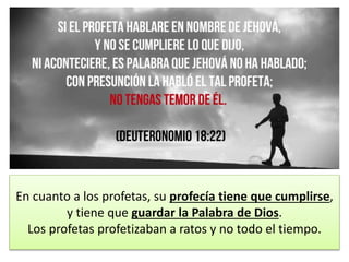 En cuanto a los profetas, su profecía tiene que cumplirse,
y tiene que guardar la Palabra de Dios.
Los profetas profetizaban a ratos y no todo el tiempo.
 