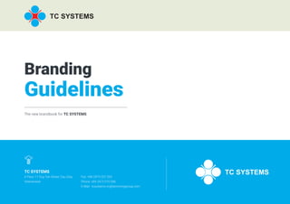 Branding
Guidelines
The new brandbook for TC SYSTEMS
TC SYSTEMS
6 Floor, 11 Duy Tan Street, Cau Giay
Vietnamese
Fax: +84 2473 022 333
Phone: +84 2473 010 066
E-Mail: tcsystems.vn@tanchonggroup.com
 