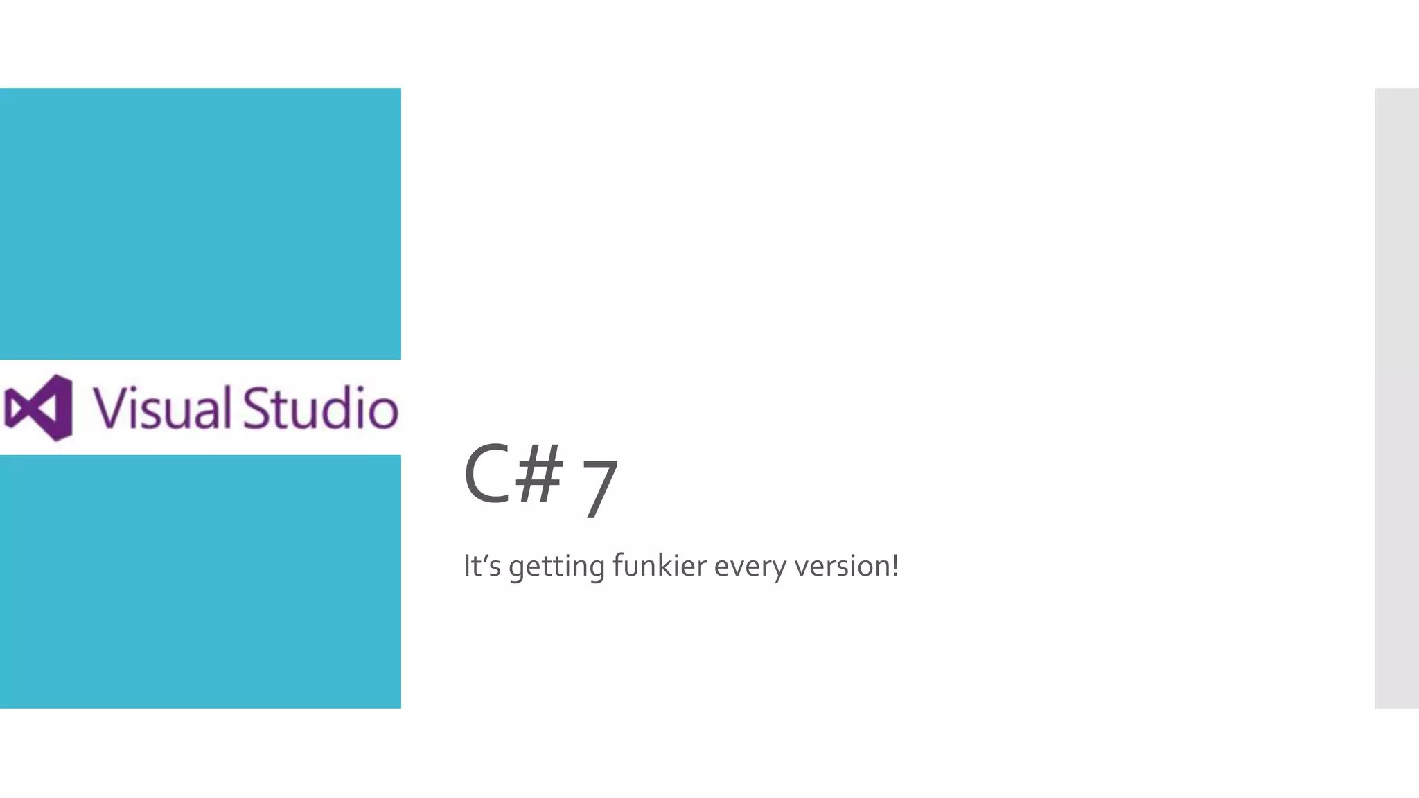 C# 7
It’s getting funkier every version!
 