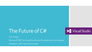 The Future ofC#
Jon Limjap
Microsoft MVP forVisual Studio and DevelopmentTechnologies
Philippine .NET Users Group Lead
 