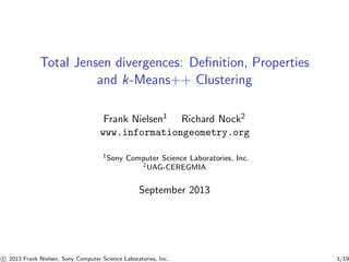 Total Jensen divergences: Deﬁnition, Properties
and k-Means++ Clustering
Frank Nielsen1 Richard Nock2
www.informationgeometry.org
1 Sony

Computer Science Laboratories, Inc.
2 UAG-CEREGMIA

September 2013

c 2013 Frank Nielsen, Sony Computer Science Laboratories, Inc.

1/19

 