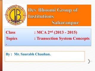Class : MCA 2nd (2013 - 2015)
Topics : Transection System Concepts
.
1
By : Mr. Saurabh Chauhan.
 