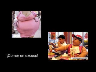 ¡Comer en exceso! 