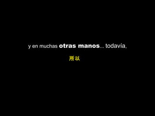 y en muchas  otras manos ...  todavía , 所以   