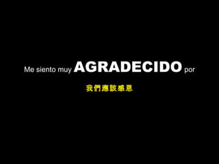 Me siento muy  AGRADECIDO  por 我們應該感恩 