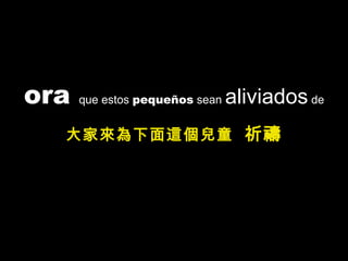 ora  que estos  pequeños  sean  aliviados  de 大家來為下面這個兒童  祈禱 