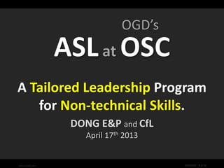 Why What How Next
©CfL & DONG 2013 OGD/OSC - 1 of 32
A Tailored Leadership Program
for Non-technical Skills.
DONG E&P and CfL
April 17th 2013
26-06-2013 OSC 013 1
OGD’s
 