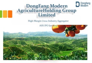 DongFang Modern
AgricultureHolding Group
Limited
High-Margin Citrus Industry Aggregator
ASX IPO Jun 2015
 