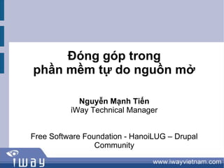 Đóng góp trong
phần mềm tự do nguồn mở

            Nguyễn Mạnh Tiến
          iWay Technical Manager


Free Software Foundation - HanoiLUG – Drupal
                 Community
 