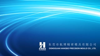 东 莞 市 航 博 精 密 模 具 有 限 公 司
DONGGUAN HANGBO PRECISION MOULD CO., LTD.
 