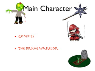 Main Character


• Zombies
• the brave warrior
 