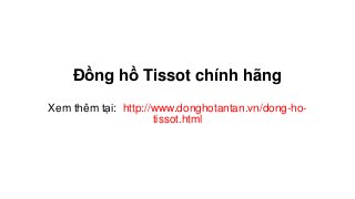 Đồng hồ Tissot chính hãng
Xem thêm tại: http://www.donghotantan.vn/dong-ho-
tissot.html
 