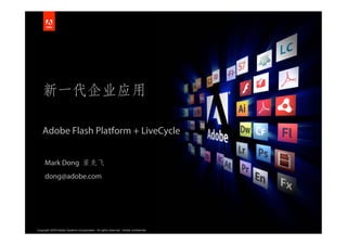 Adobe Flash Platform + LiveCycle


     Mark Dong
     dong@adobe.com




Copyright 2009 Adobe Systems Incorporated. All rights reserved. Adobe confidential.   1
 
