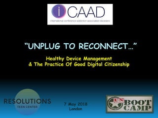 “UNPLUG TO RECONNECT…”
Healthy Device Management
& The Practice Of Good Digital Citizenship
7 May 2018
London
 