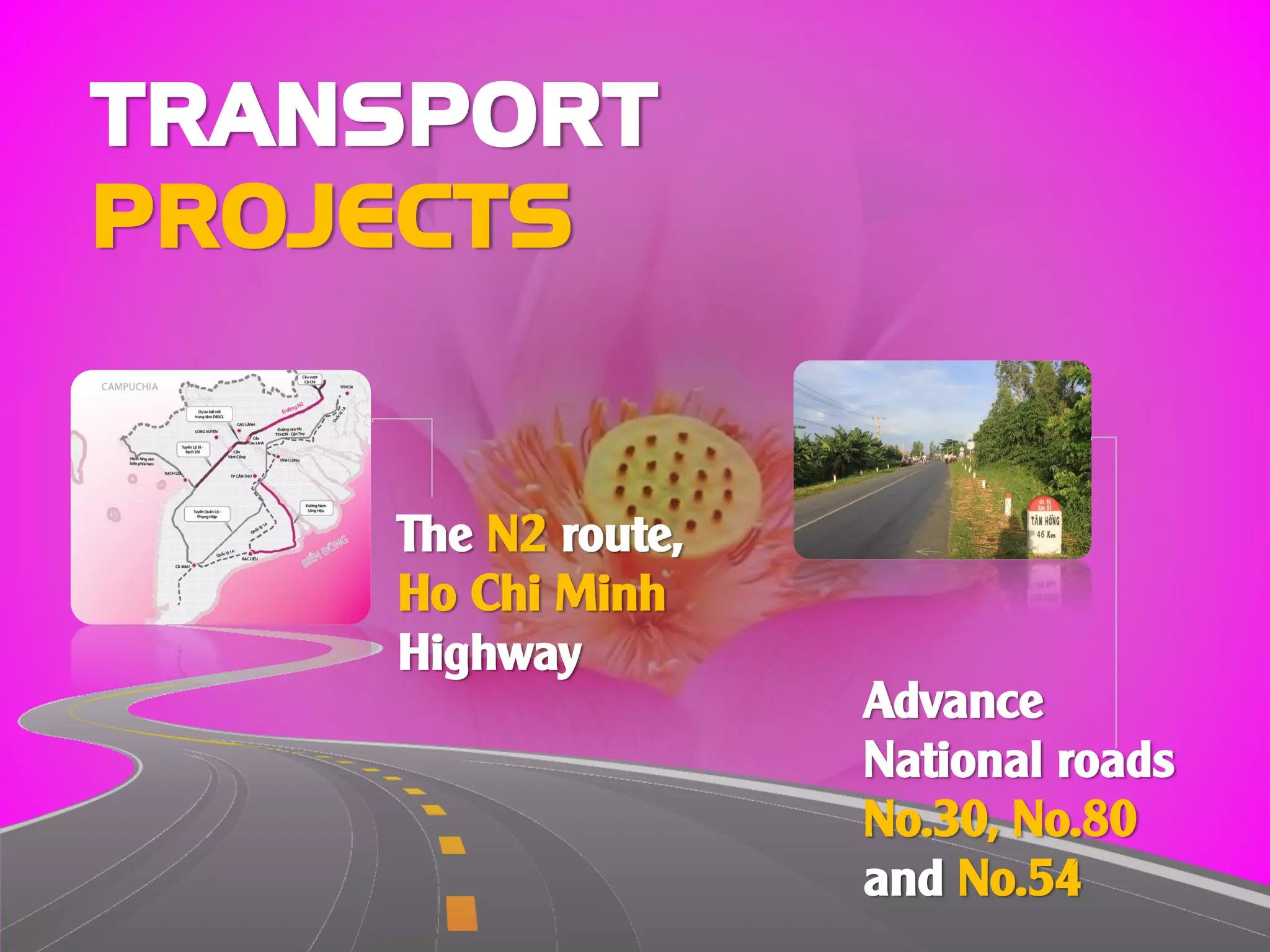 TRANSPORT
PROJECTS
The N2 route,
Ho Chi Minh
Highway
Advance
National roads
No.30, No.80
and No.54
 